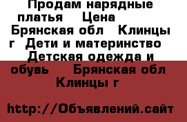 Продам нарядные платья. › Цена ­ 1 000 - Брянская обл., Клинцы г. Дети и материнство » Детская одежда и обувь   . Брянская обл.,Клинцы г.